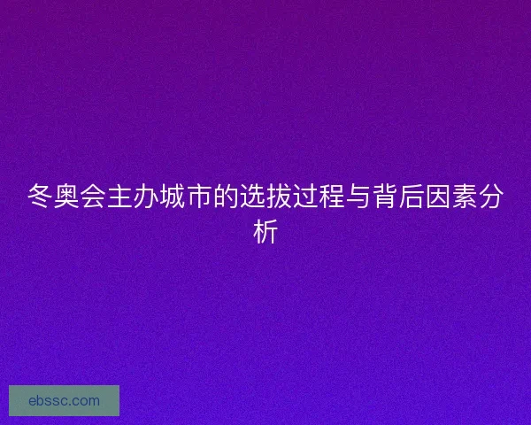冬奥会主办城市的选拔过程与背后因素分析