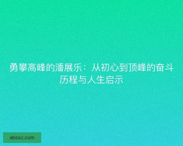 勇攀高峰的潘展乐：从初心到顶峰的奋斗历程与人生启示